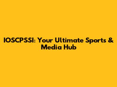 IOSCPSSI: Your Ultimate Sports & Media Hub