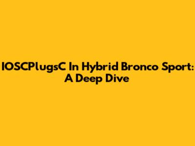 IOSCPlugsC In Hybrid Bronco Sport: A Deep Dive