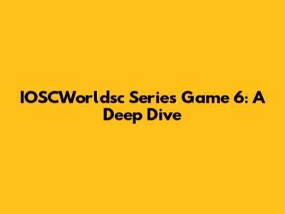 IOSCWorldsc Series Game 6: A Deep Dive