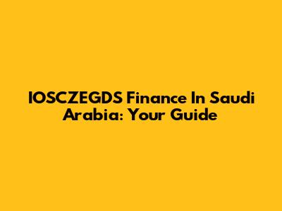 IOSCZEGDS Finance In Saudi Arabia: Your Guide