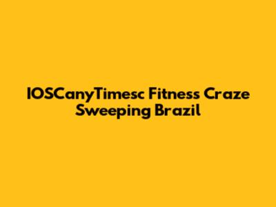 IOSCanyTimesc Fitness Craze Sweeping Brazil
