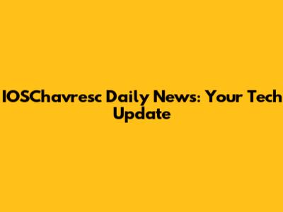 IOSChavresc Daily News: Your Tech Update