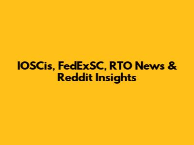 IOSCis, FedExSC, RTO News & Reddit Insights