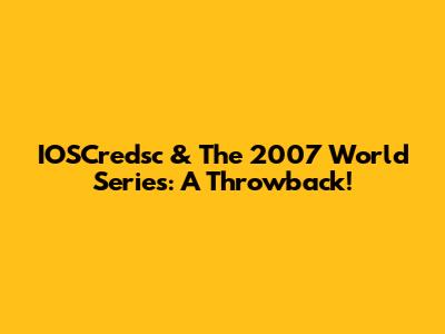 IOSCredsc & The 2007 World Series: A Throwback!
