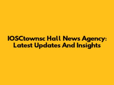 IOSCtownsc Hall News Agency: Latest Updates And Insights