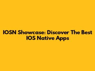 IOSN Showcase: Discover The Best IOS Native Apps