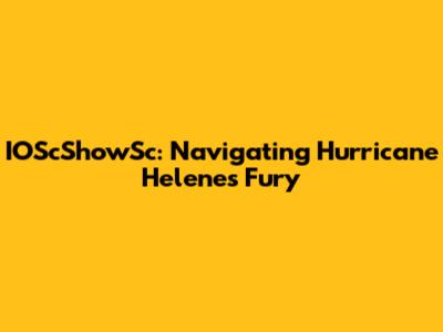 IOScShowSc: Navigating Hurricane Helene's Fury