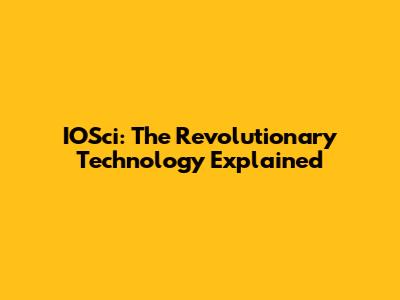 IOSci: The Revolutionary Technology Explained