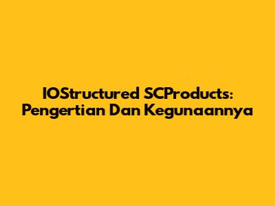 IOStructured SCProducts: Pengertian Dan Kegunaannya