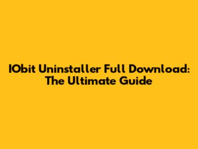 IObit Uninstaller Full Download: The Ultimate Guide