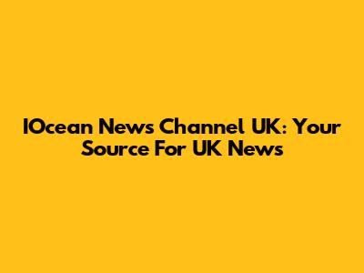IOcean News Channel UK: Your Source For UK News