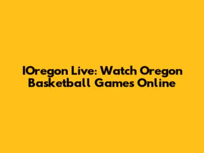 IOregon Live: Watch Oregon Basketball Games Online