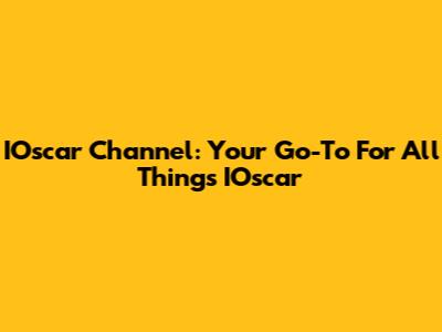 IOscar Channel: Your Go-To For All Things IOscar