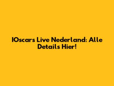 IOscars Live Nederland: Alle Details Hier!