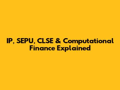 IP, SEPU, CLSE & Computational Finance Explained
