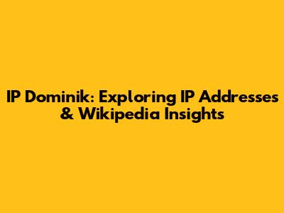 IP Dominik: Exploring IP Addresses & Wikipedia Insights