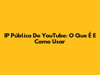 IP Público Do YouTube: O Que É E Como Usar