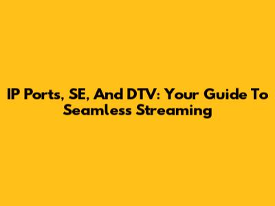 IP Ports, SE, And DTV: Your Guide To Seamless Streaming