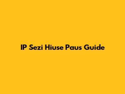 IP Sezi Hiuse Paus Guide