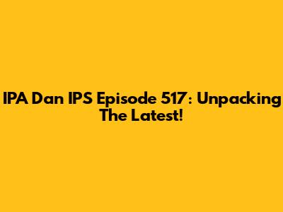 IPA Dan IPS Episode 517: Unpacking The Latest!