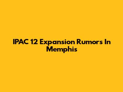 IPAC 12 Expansion Rumors In Memphis