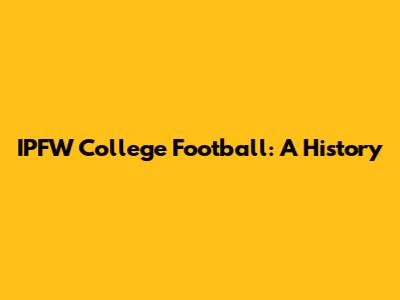 IPFW College Football: A History