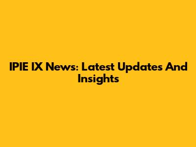 IPIE IX News: Latest Updates And Insights