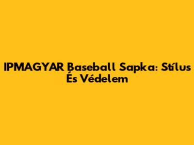 IPMAGYAR Baseball Sapka: Stílus És Védelem