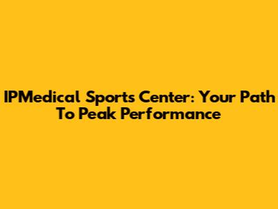IPMedical Sports Center: Your Path To Peak Performance