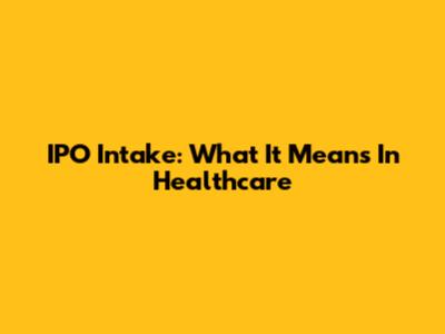 IPO Intake: What It Means In Healthcare