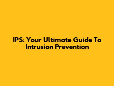 IPS: Your Ultimate Guide To Intrusion Prevention