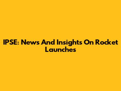 IPSE: News And Insights On Rocket Launches