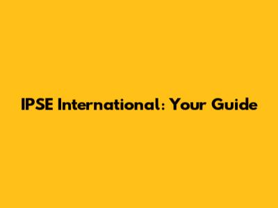 IPSE International: Your Guide