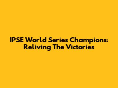 IPSE World Series Champions: Reliving The Victories