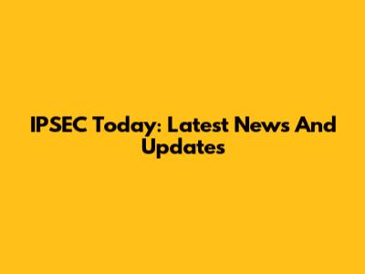 IPSEC Today: Latest News And Updates