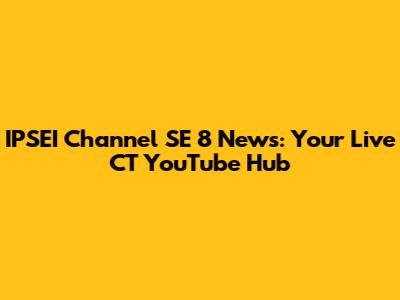 IPSEI Channel SE 8 News: Your Live CT YouTube Hub