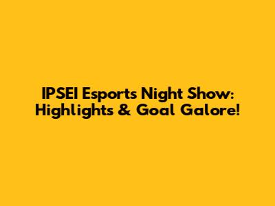 IPSEI Esports Night Show: Highlights & Goal Galore!