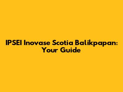 IPSEI Inovase Scotia Balikpapan: Your Guide