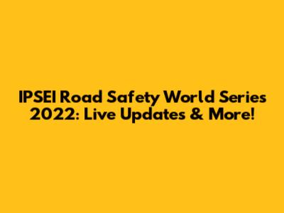 IPSEI Road Safety World Series 2022: Live Updates & More!