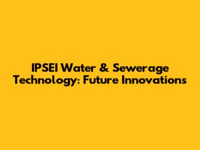 IPSEI Water & Sewerage Technology: Future Innovations