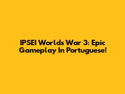 IPSEI Worlds War 3: Epic Gameplay In Portuguese!