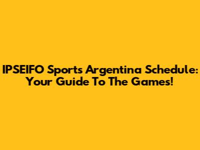 IPSEIFO Sports Argentina Schedule: Your Guide To The Games!