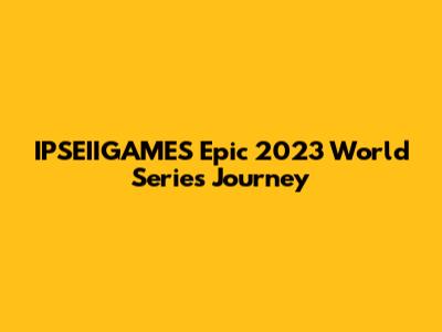 IPSEIIGAMES' Epic 2023 World Series Journey
