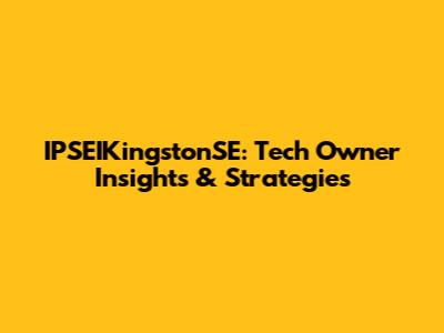 IPSEIKingstonSE: Tech Owner Insights & Strategies