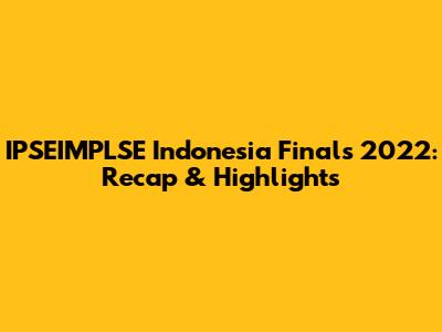 IPSEIMPLSE Indonesia Finals 2022: Recap & Highlights