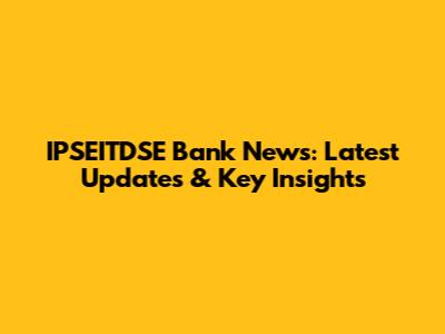 IPSEITDSE Bank News: Latest Updates & Key Insights