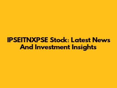 IPSEITNXPSE Stock: Latest News And Investment Insights