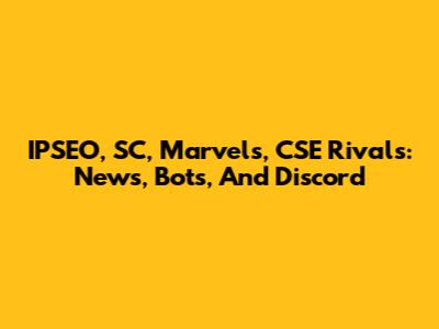IPSEO, SC, Marvels, CSE Rivals: News, Bots, And Discord