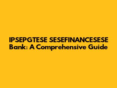 IPSEPGTESE SESEFINANCESESE Bank: A Comprehensive Guide