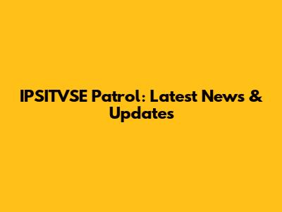 IPSITVSE Patrol: Latest News & Updates